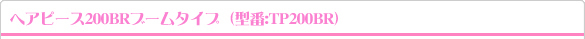 ヘアピース200BRブームタイプ　型番:TP200BR